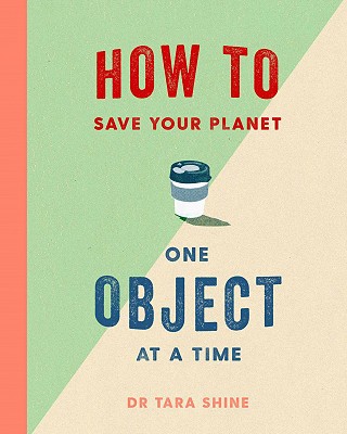 Book Cover of How to Save your Planet One Object at a Time by Dr Tara Shine